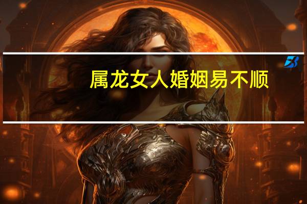 属龙女人婚姻易不顺
