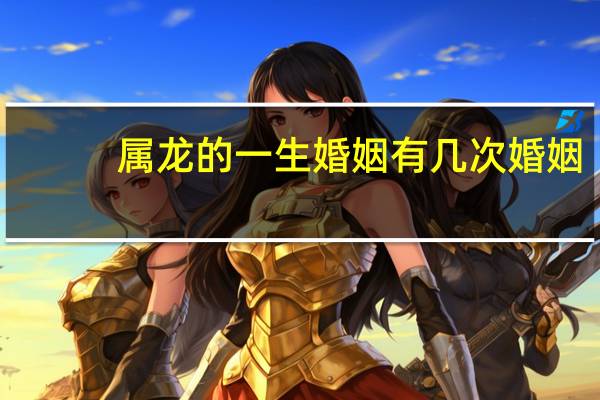 属龙的一生婚姻有几次婚姻