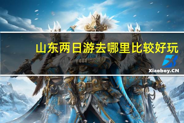 山东两日游去哪里比较好玩