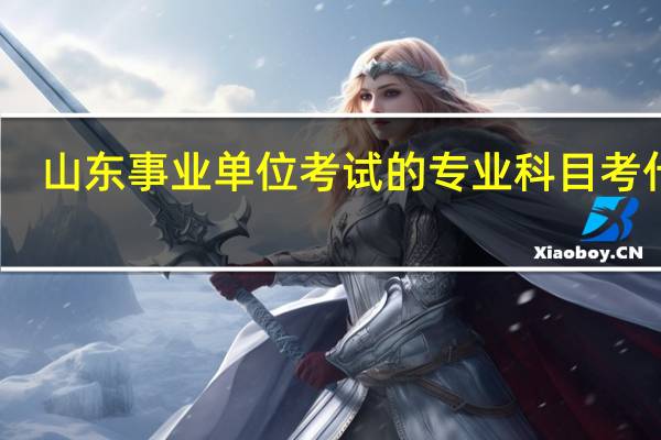 山东事业单位考试的专业科目考什么