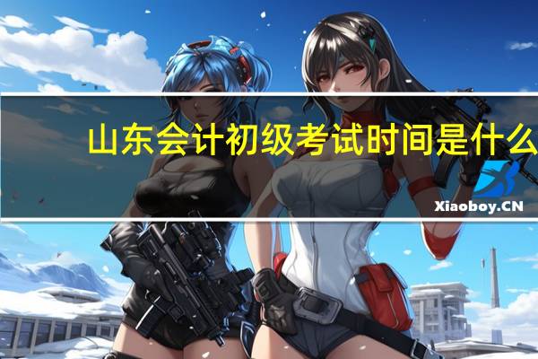 山东会计初级考试时间是什么