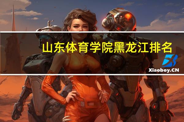山东体育学院黑龙江排名