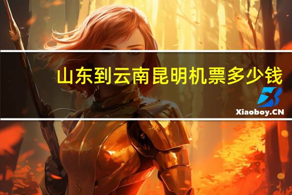 山东到云南昆明机票多少钱