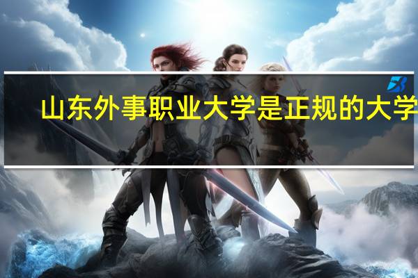 山东外事职业大学是正规的大学吗