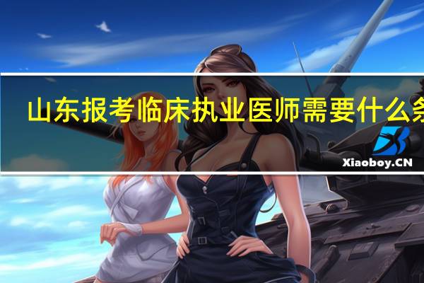 山东报考临床执业医师需要什么条件