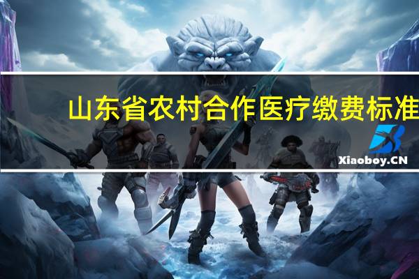 山东省农村合作医疗缴费标准