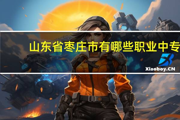 山东省枣庄市有哪些职业中专