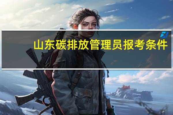 山东碳排放管理员报考条件