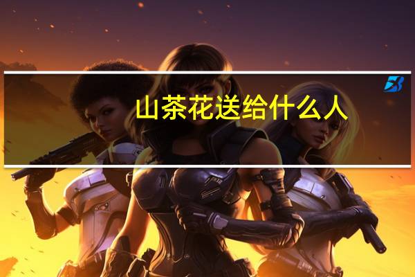 山茶花送给什么人