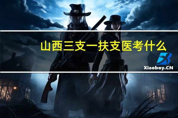 山西三支一扶支医考什么