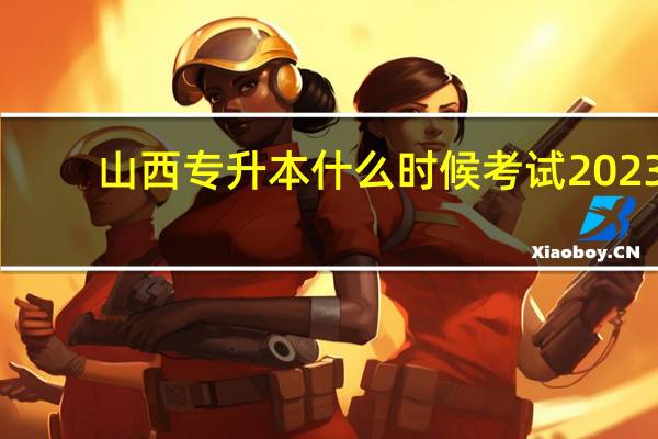 山西专升本什么时候考试2023