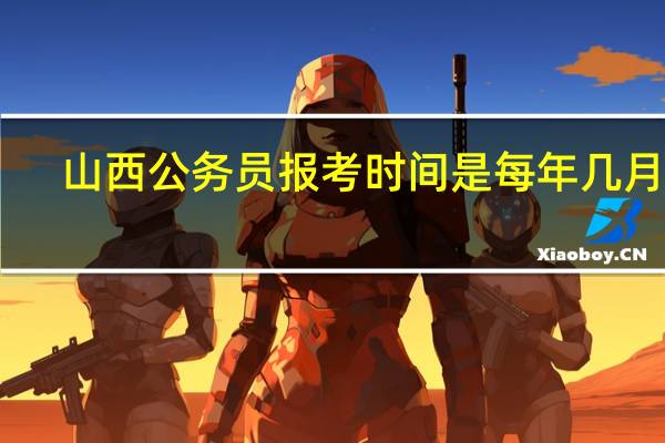 山西公务员报考时间是每年几月份