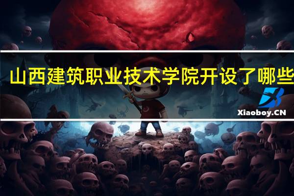 山西建筑职业技术学院开设了哪些专业