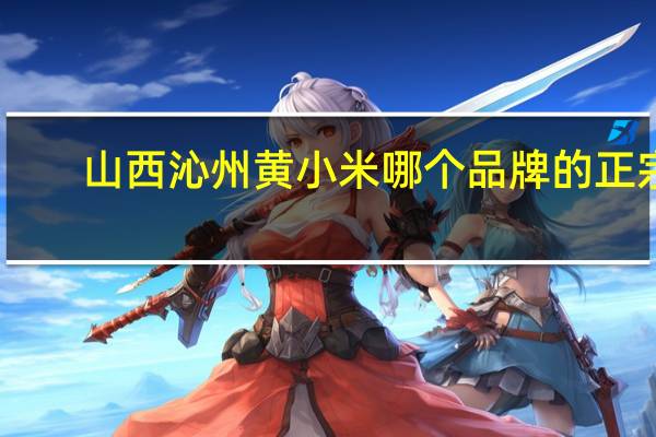 山西沁州黄小米哪个品牌的正宗