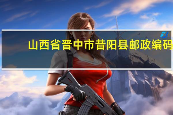山西省晋中市昔阳县邮政编码