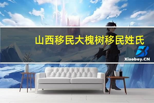 山西移民大槐树移民姓氏