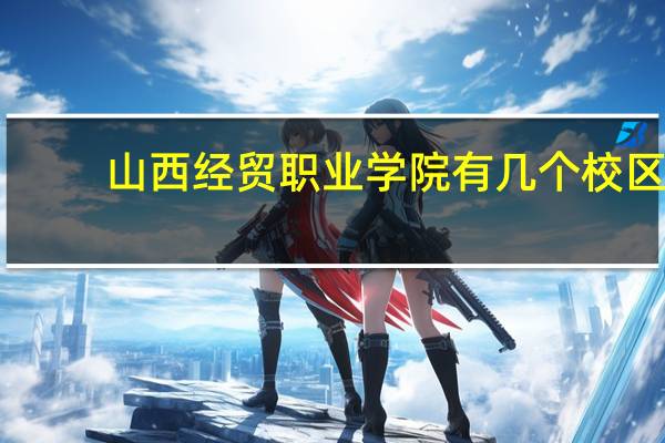 山西经贸职业学院有几个校区