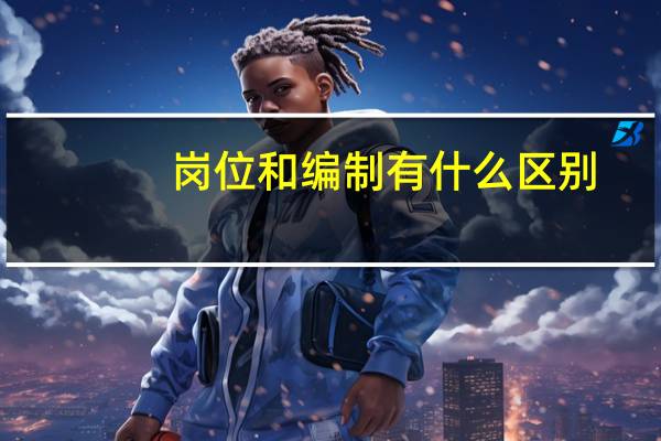 岗位和编制有什么区别