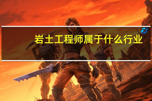 岩土工程师属于什么行业