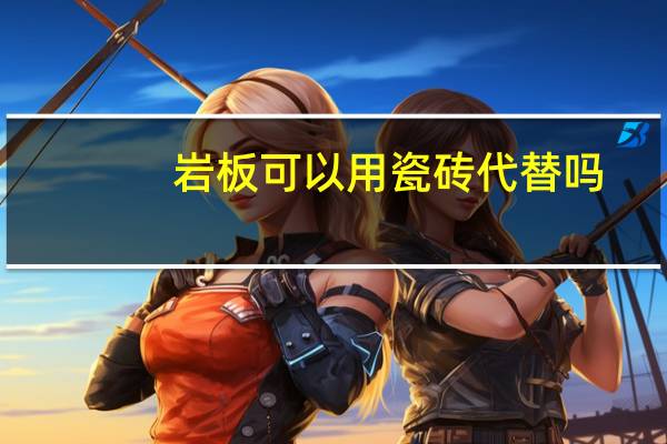 岩板可以用瓷砖代替吗