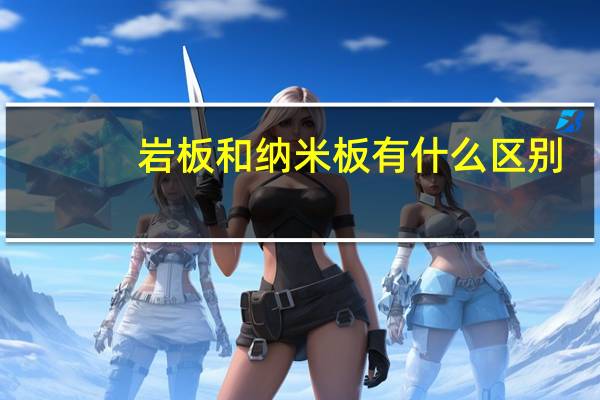 岩板和纳米板有什么区别
