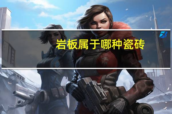 岩板属于哪种瓷砖