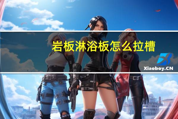 岩板淋浴板怎么拉槽