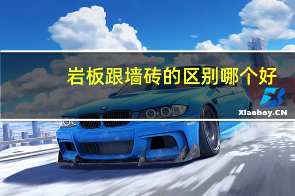 岩板跟墙砖的区别哪个好