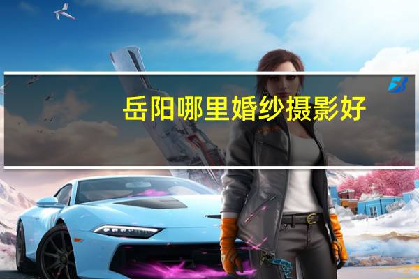 岳阳哪里婚纱摄影好
