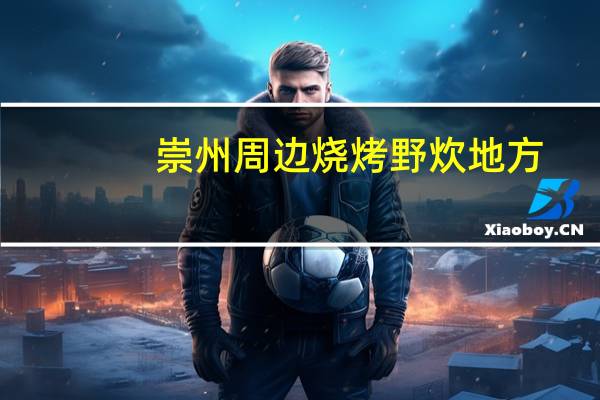 崇州周边烧烤野炊地方