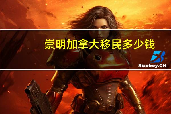 崇明加拿大移民多少钱