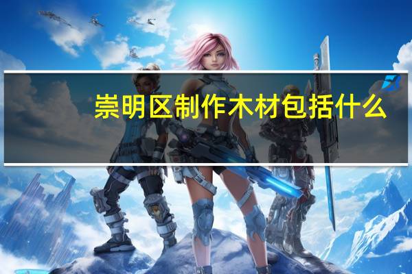 崇明区制作木材包括什么