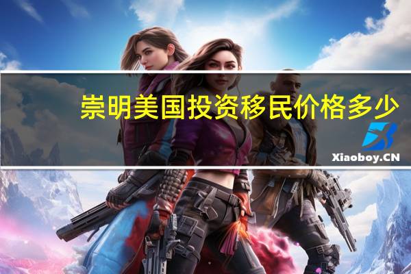 崇明美国投资移民价格多少