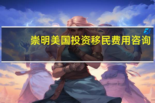 崇明美国投资移民费用咨询