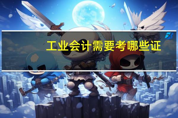 工业会计需要考哪些证