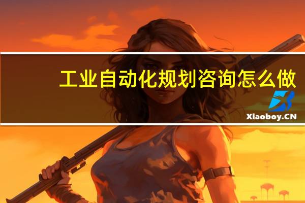工业自动化规划咨询怎么做