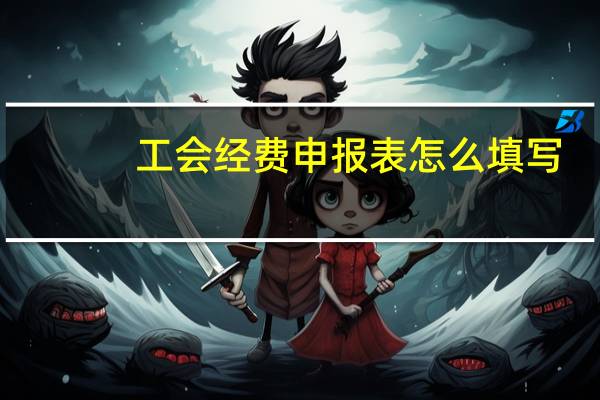 工会经费申报表怎么填写
