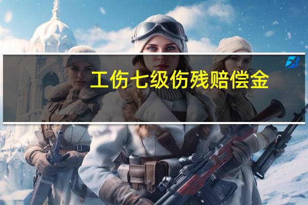 工伤七级伤残赔偿金