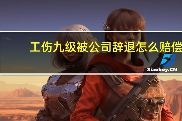 工伤九级被公司辞退怎么赔偿