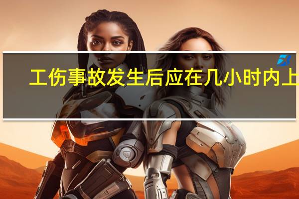 工伤事故发生后应在几小时内上报