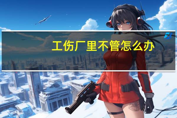 工伤厂里不管怎么办