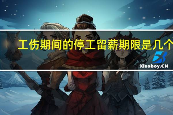 工伤期间的停工留薪期限是几个月