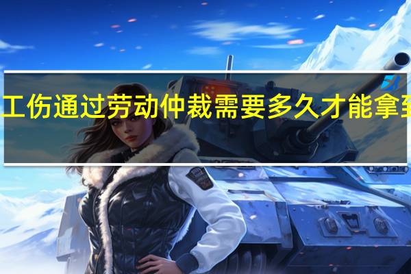 工伤通过劳动仲裁需要多久才能拿到赔偿
