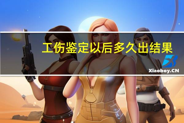 工伤鉴定以后多久出结果