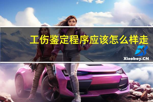 工伤鉴定程序应该怎么样走