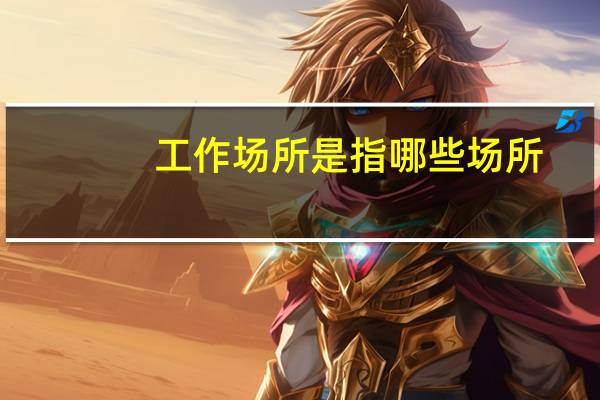 工作场所是指哪些场所