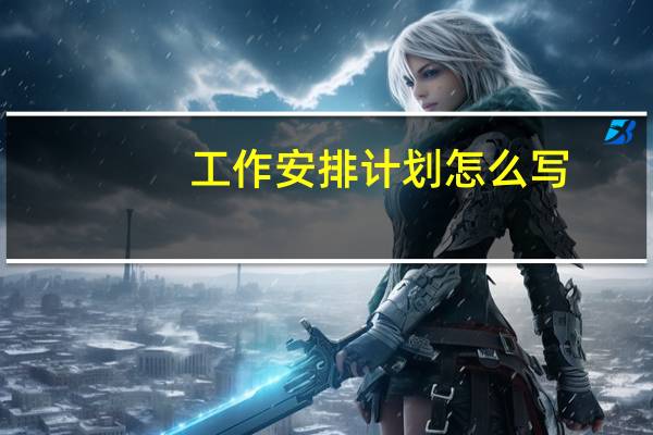 工作安排计划怎么写