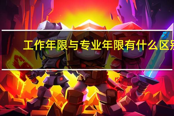 工作年限与专业年限有什么区别