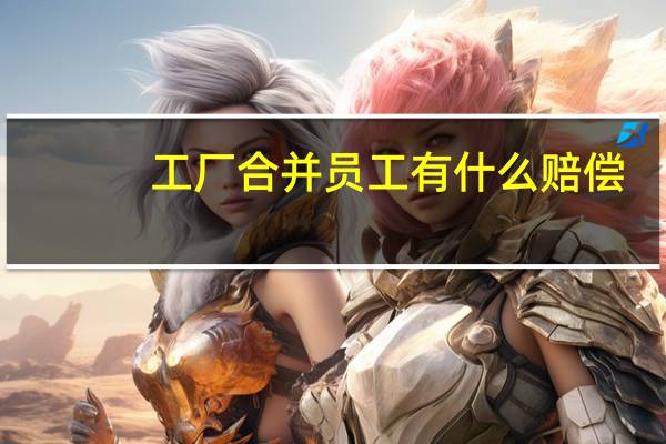 工厂合并员工有什么赔偿