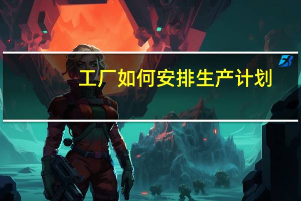 工厂如何安排生产计划